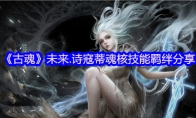 《古魂》攻略——未来.诗寇蒂魂核技能羁绊分享