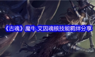 《古魂》攻略——魔牛.艾因魂核技能羁绊分享