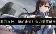 《胜利女神：新的希望》攻略——火力型英雄推荐