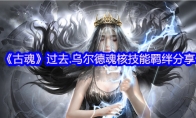 《古魂》攻略——过去.乌尔德魂核技能羁绊分享