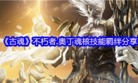 《古魂》攻略——不朽者.奥丁魂核技能羁绊分享