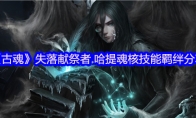 《古魂》攻略——失落献祭者.哈提魂核技能羁绊分享