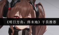 《明日方舟：终末地》攻略——干员推荐
