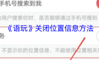 《语玩》攻略——关闭位置信息方法