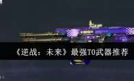 《逆战：未来》攻略——最强T0武器推荐
