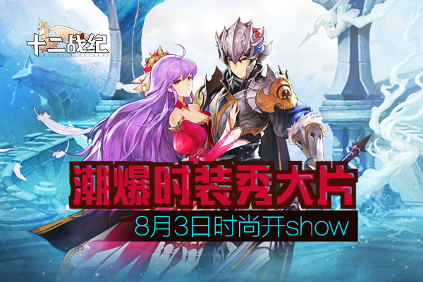 潮爆时装秀大片！《十二战纪》8月3日时尚开SHOW