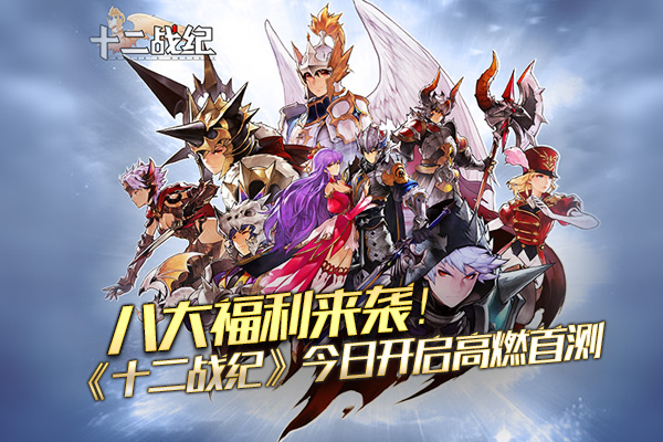 八大福利来袭！《十二战纪》今日开启高燃首测