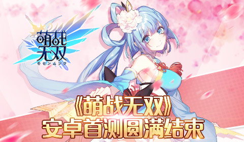 《萌战无双》初战告捷 安卓次轮精英封测备受瞩目