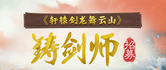 抢先试玩，共铸轩辕！《轩辕剑龙舞云山》“铸剑师”招募正式开启