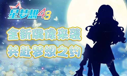 《星梦想48》梦想测试4.8开启 超燃CG抢先曝光！