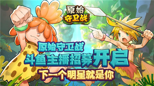 《原始守卫战》主播招募 谁是新版本的首位斗鱼主播！