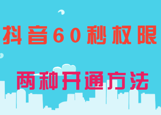 抖音60秒权限,抖音怎么开通60秒长视频权限?最快仅需5分钟!