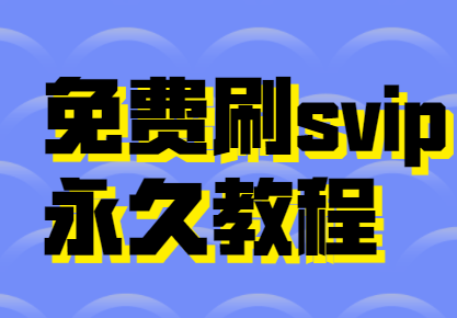 免费刷svip永久教程,刷过的都说好!