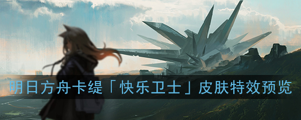 《明日方舟》卡缇「快乐卫士」皮肤特效预览