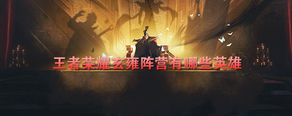 《王者荣耀》玄雍阵容英雄介绍