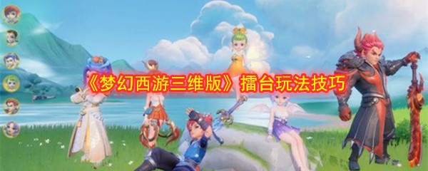 《梦幻西游三维版》擂台玩法技巧攻略