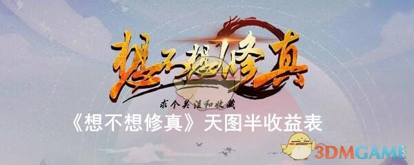 《想不想修真》天图半收益表格一览