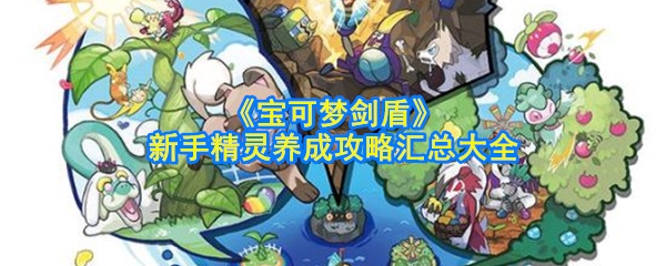 《宝可梦剑盾》新手精灵养成攻略汇总大全