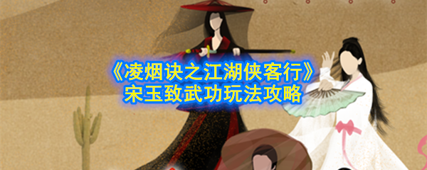 《凌烟诀之江湖侠客行》 宋玉致武功玩法攻略