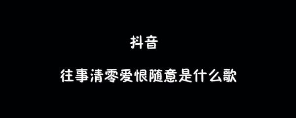 抖音往事清零爱恨随意歌曲介绍