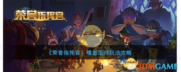 《荣誉指挥官》嗜血巫师玩法攻略