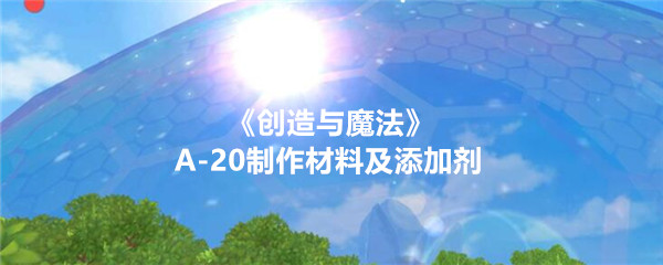 《创造与魔法》A-20制作材料及添加剂