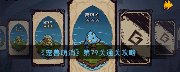 《宠兽萌消》第79关通关攻略