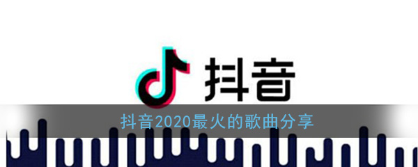 抖音2020最火的歌曲分享