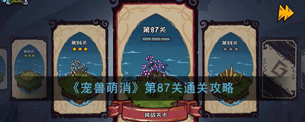 “如何通关宠兽萌消第87关”
