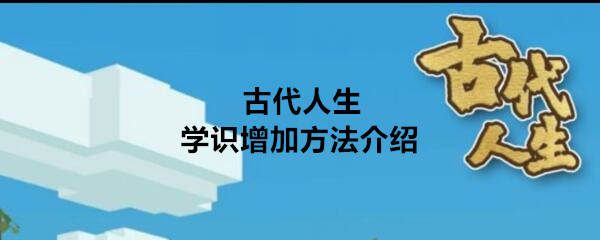 《古代人生》学识增加方法介绍