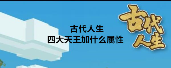 《古代人生》四大天王属性加成