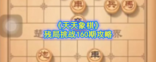 《天天象棋》残局挑战160期攻略