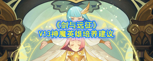 《剑与远征》V13神魔英雄培养建议