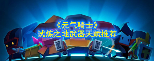 元气骑士试炼场武器挑选指南