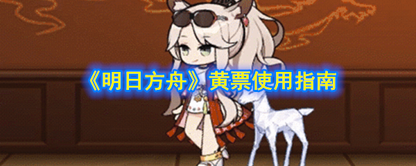 《明日方舟》黄票使用指南