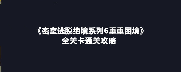 《密室逃脱绝境系列6重重困境》全关卡通关攻略