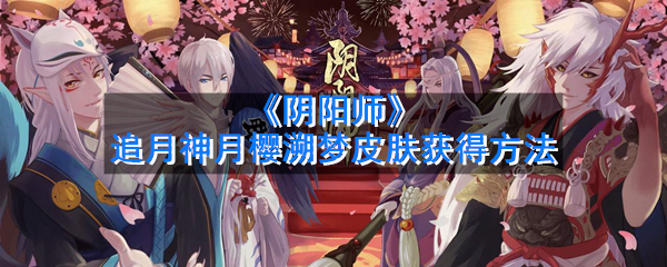 《阴阳师》追月神月樱溯梦皮肤获得方法