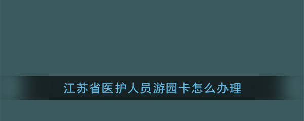 江苏医护人员游园卡申领教程