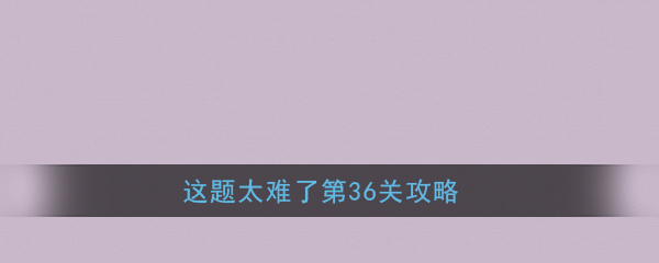 《这题太难了》第36关攻略