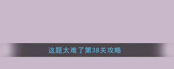 《这题太难了》第38关攻略