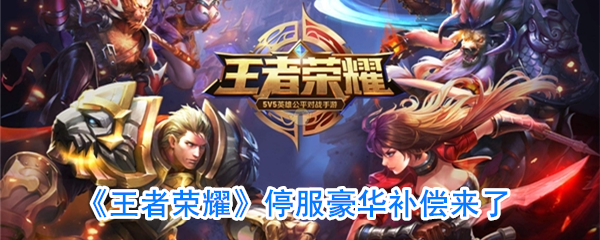 王者荣耀停服豪华补偿详情,停服补偿内容大揭秘