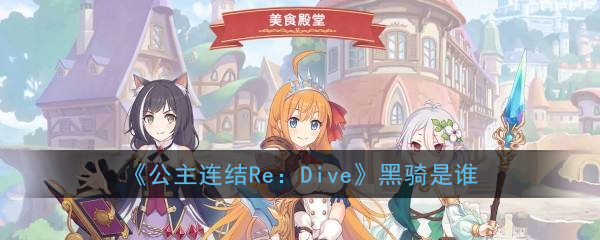 《公主连结Re：Dive》黑骑是谁