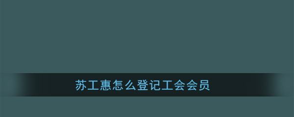 《苏工惠》工会会员登记方法介绍