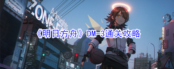 《明日方舟》DM-3通关攻略