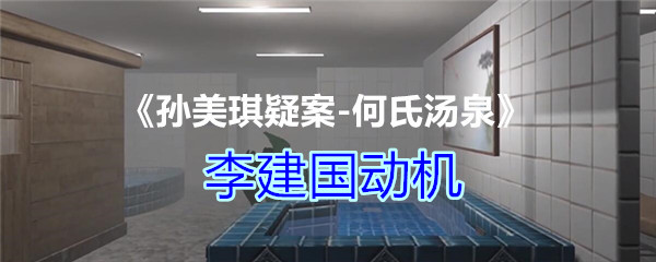 《孙美琪疑案-何氏汤泉》三级线索——李建国动机