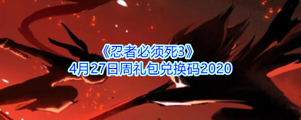 《忍者必须死3》4月27日周礼包兑换码2020