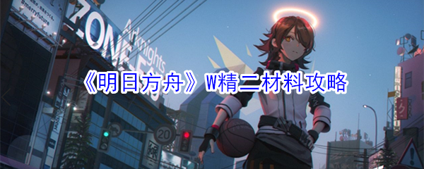 《明日方舟》W精二材料攻略