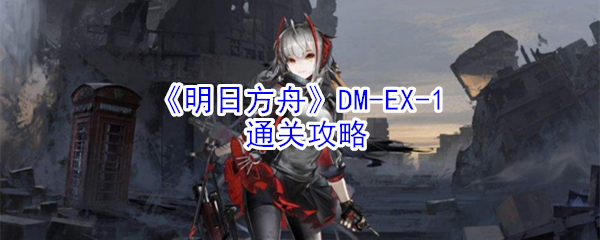 《明日方舟》DM-EX-1通关攻略