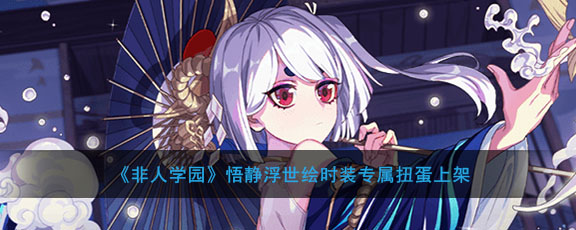 《非人学园》悟静浮世绘时装专属扭蛋上架活动