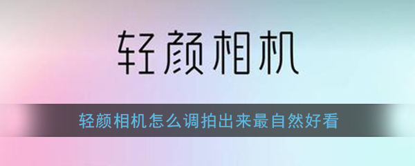 《轻颜相机》怎么调拍出来最自然好看